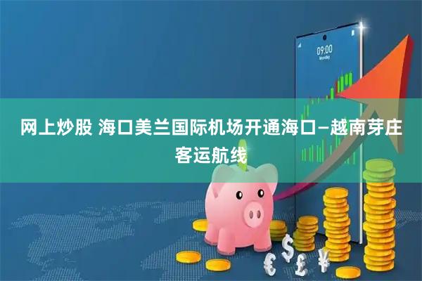 网上炒股 海口美兰国际机场开通海口—越南芽庄客运航线