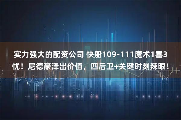 实力强大的配资公司 快船109-111魔术1喜3忧！尼德豪泽出价值，四后卫+关键时刻辣眼！